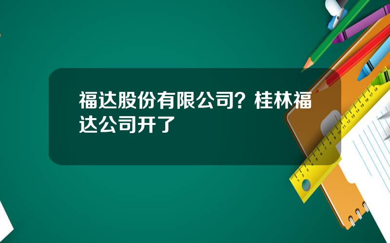 福达股份有限公司？桂林福达公司开了