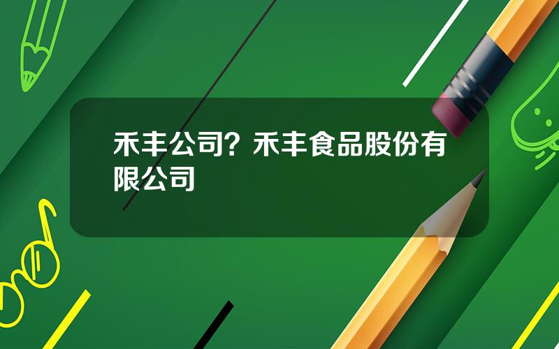 禾丰公司？禾丰食品股份有限公司