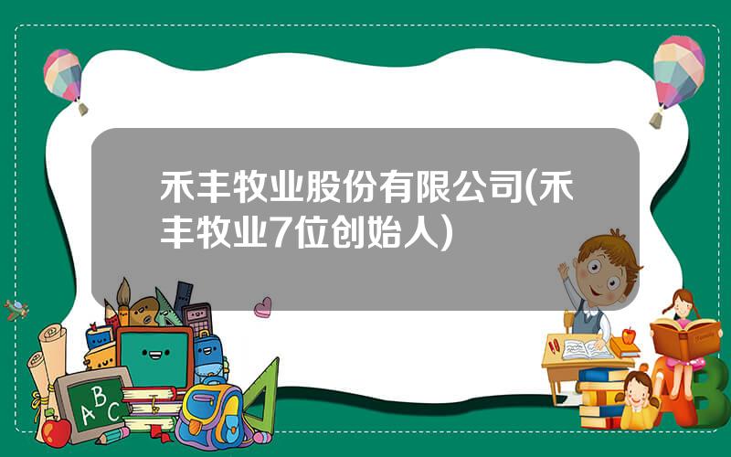 禾丰牧业股份有限公司(禾丰牧业7位创始人)