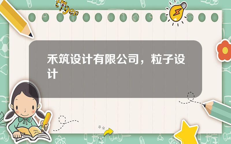 禾筑设计有限公司，粒子设计