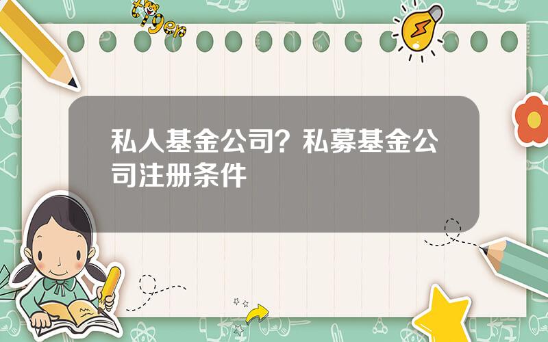 私人基金公司？私募基金公司注册条件