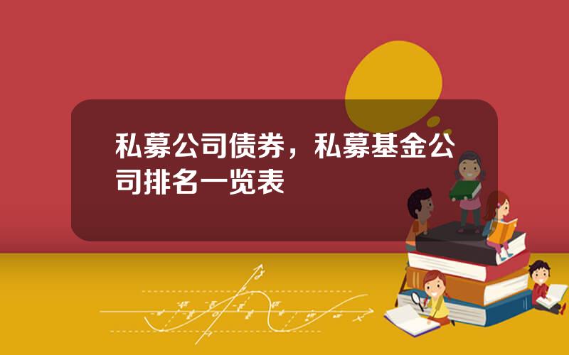 私募公司债券，私募基金公司排名一览表