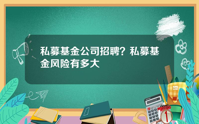 私募基金公司招聘？私募基金风险有多大