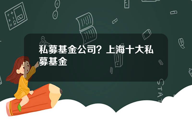 私募基金公司？上海十大私募基金