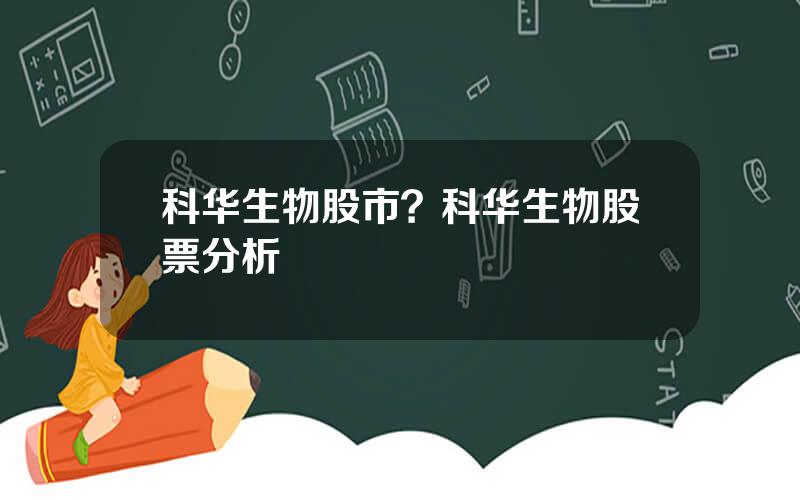科华生物股市？科华生物股票分析