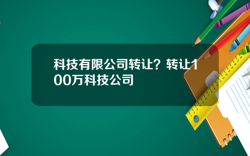 科技有限公司转让？转让100万科技公司