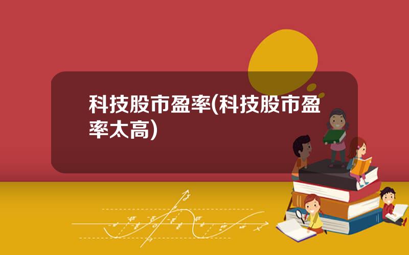 科技股市盈率(科技股市盈率太高)