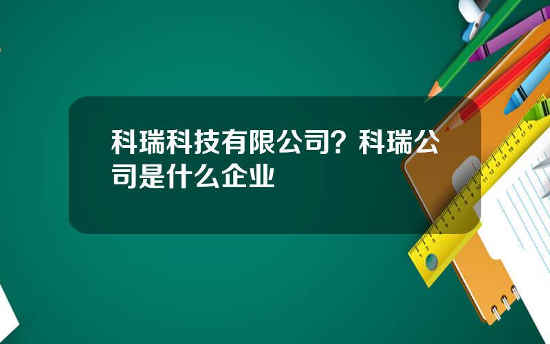 科瑞科技有限公司？科瑞公司是什么企业