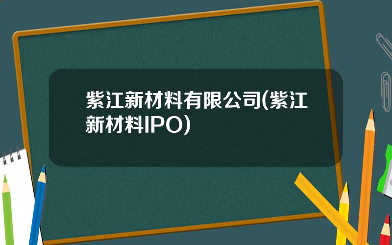 紫江新材料有限公司(紫江新材料IPO)