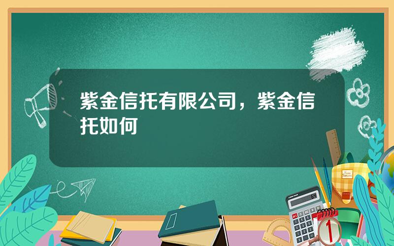 紫金信托有限公司，紫金信托如何