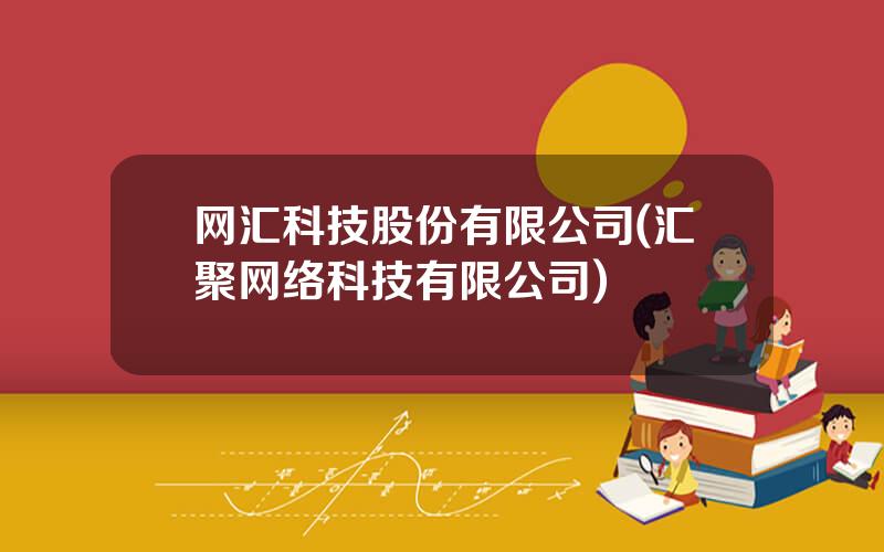 网汇科技股份有限公司(汇聚网络科技有限公司)