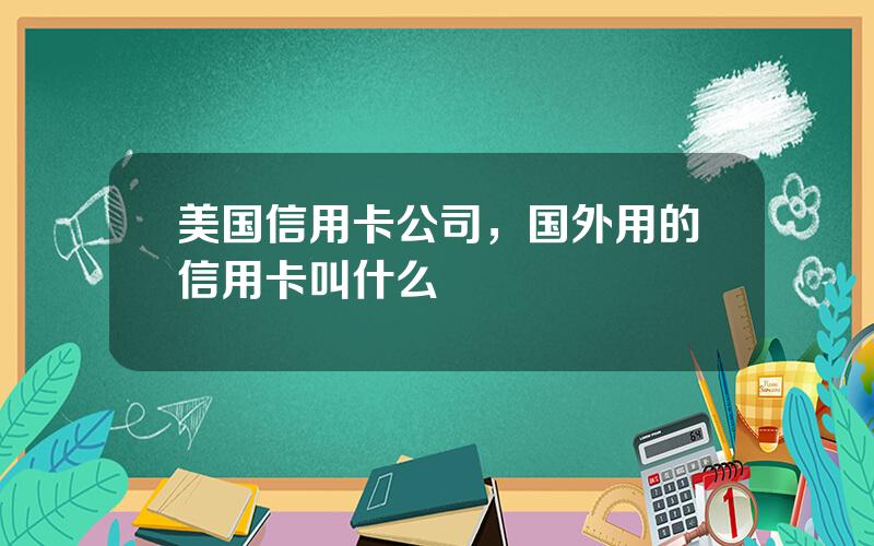 美国信用卡公司，国外用的信用卡叫什么