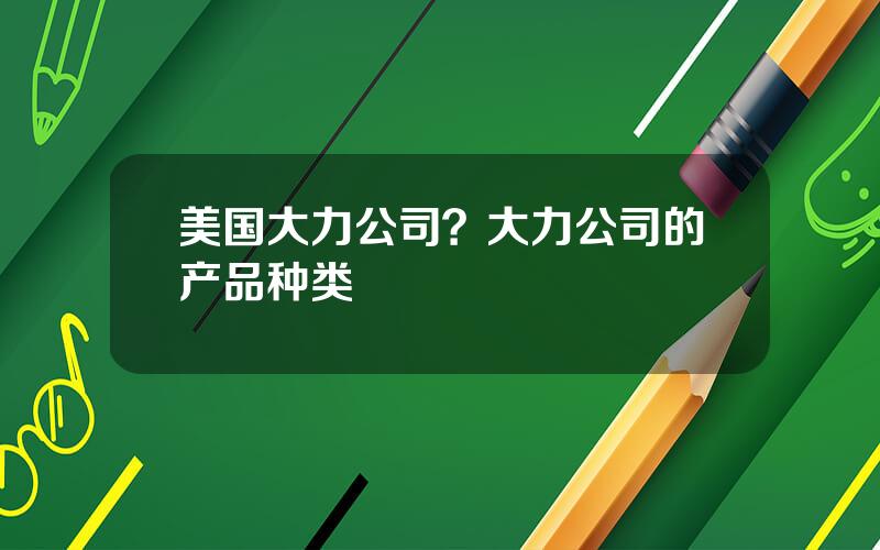 美国大力公司？大力公司的产品种类