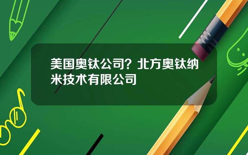 美国奥钛公司？北方奥钛纳米技术有限公司