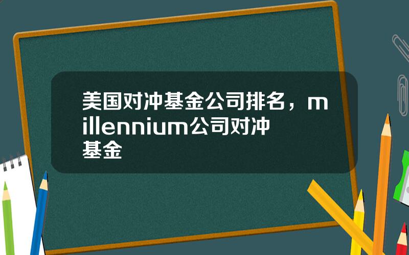 美国对冲基金公司排名，millennium公司对冲基金
