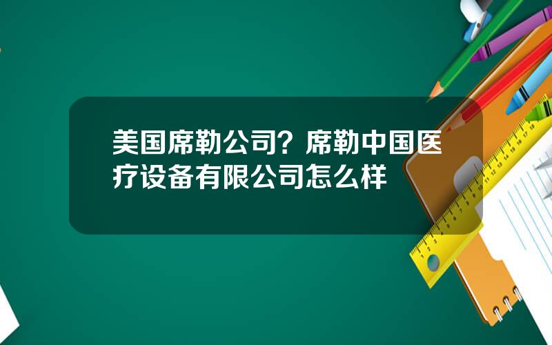 美国席勒公司？席勒中国医疗设备有限公司怎么样