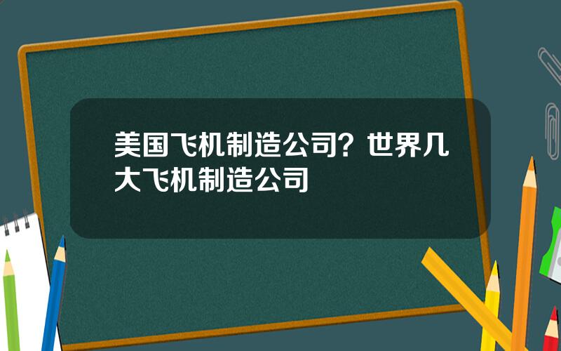 美国飞机制造公司？世界几大飞机制造公司