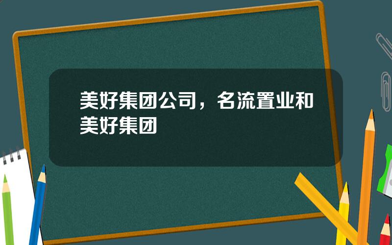 美好集团公司，名流置业和美好集团
