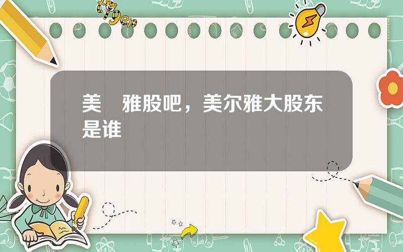 美尓雅股吧，美尔雅大股东是谁