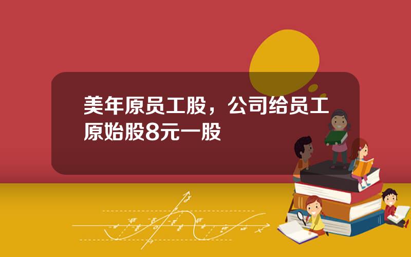 美年原员工股，公司给员工原始股8元一股