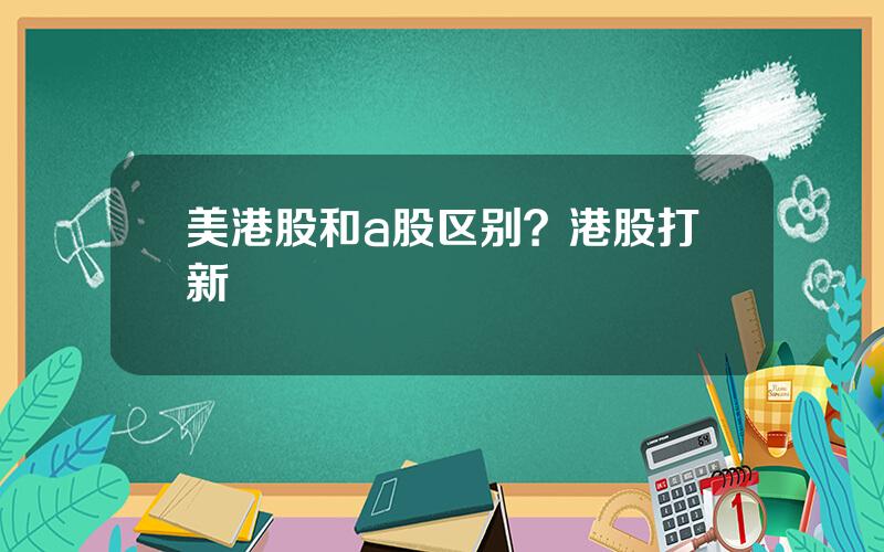 美港股和a股区别？港股打新