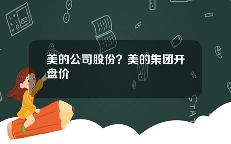 美的公司股份？美的集团开盘价