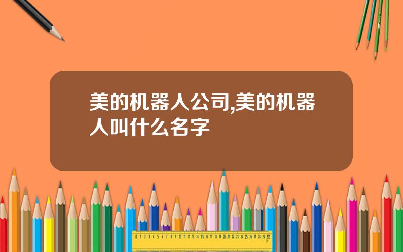 美的机器人公司,美的机器人叫什么名字
