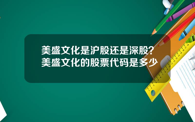 美盛文化是沪股还是深股？美盛文化的股票代码是多少