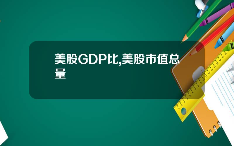 美股GDP比,美股市值总量