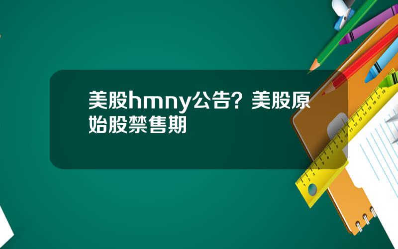 美股hmny公告？美股原始股禁售期