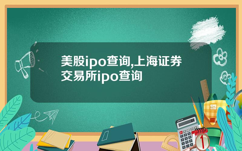 美股ipo查询,上海证券交易所ipo查询