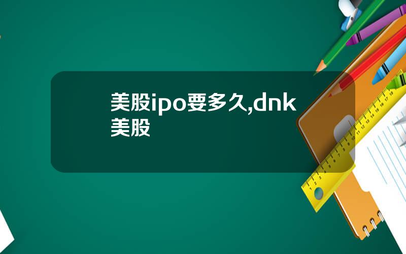 美股ipo要多久,dnk美股