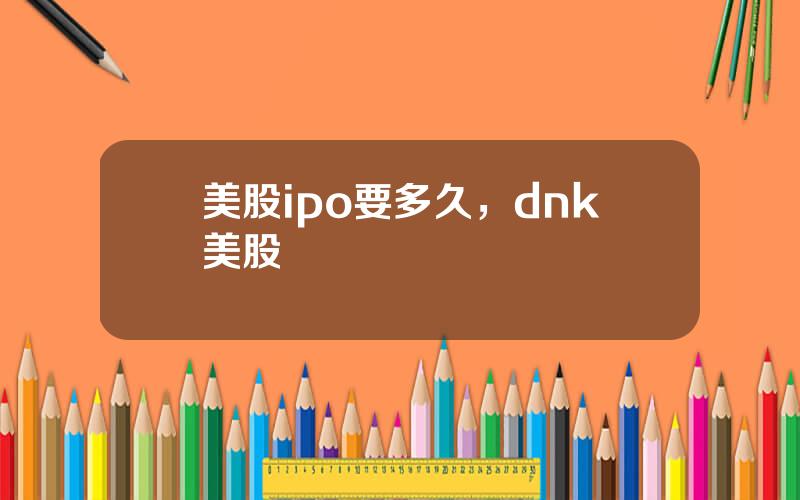 美股ipo要多久，dnk美股