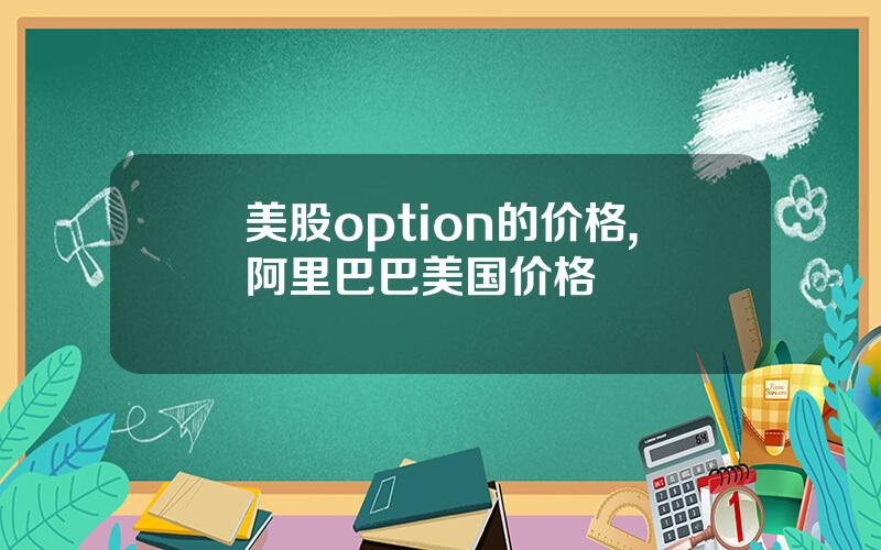 美股option的价格,阿里巴巴美国价格