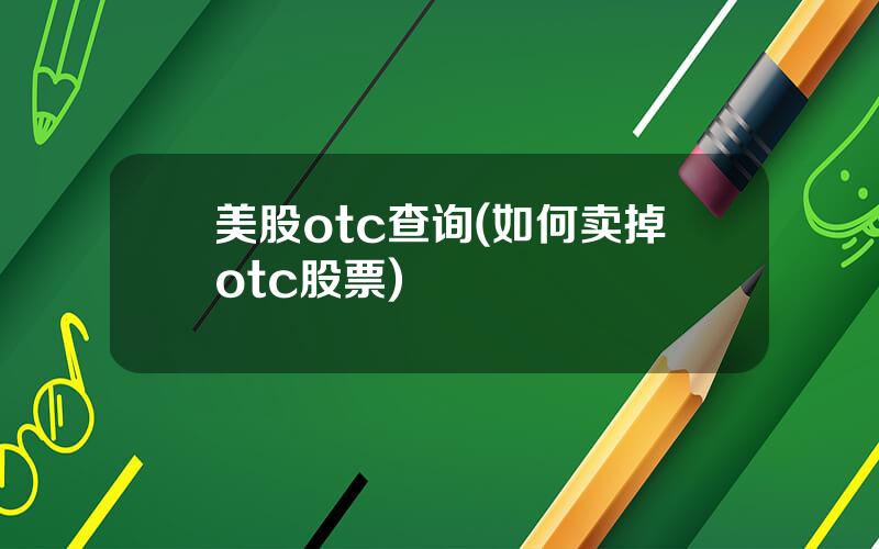 美股otc查询(如何卖掉otc股票)