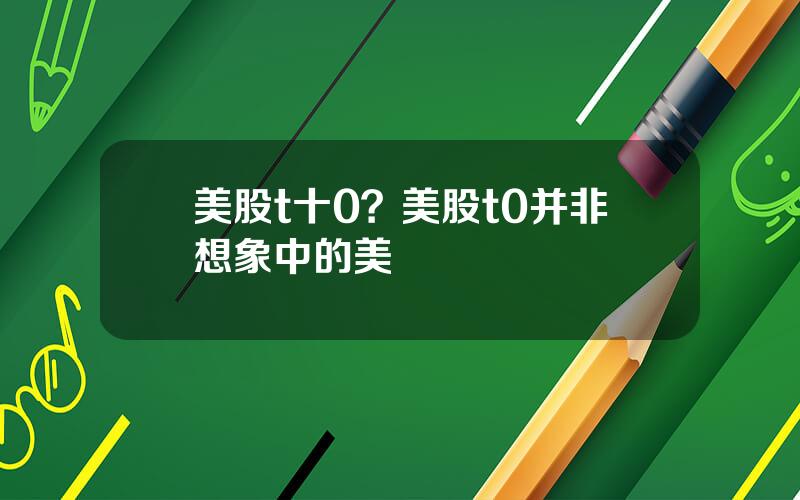 美股t十0？美股t0并非想象中的美
