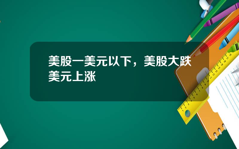 美股一美元以下，美股大跌美元上涨