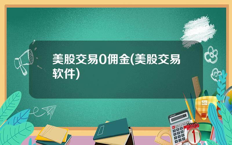 美股交易0佣金(美股交易软件)