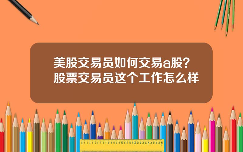 美股交易员如何交易a股？股票交易员这个工作怎么样