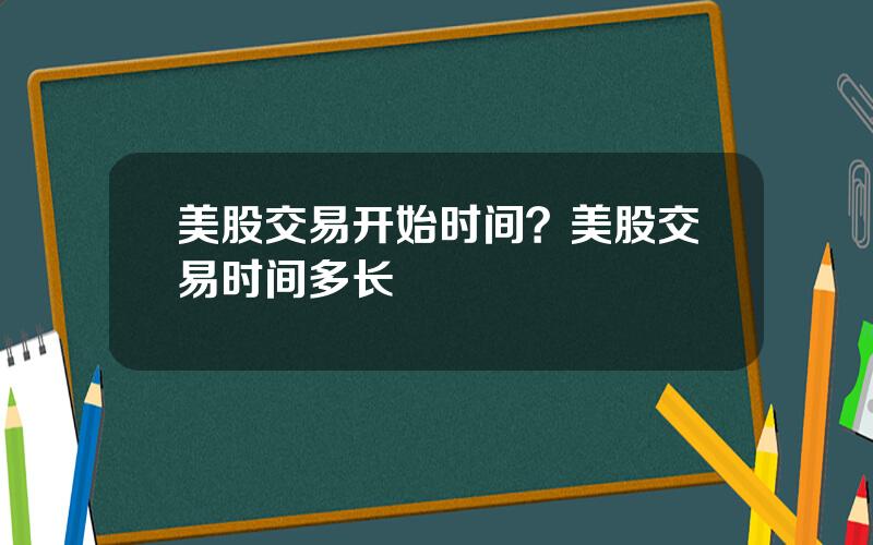 美股交易开始时间？美股交易时间多长