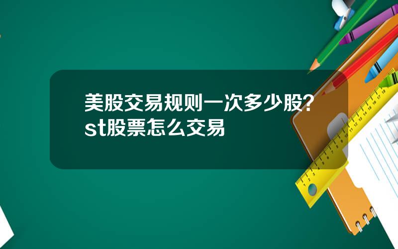 美股交易规则一次多少股？st股票怎么交易