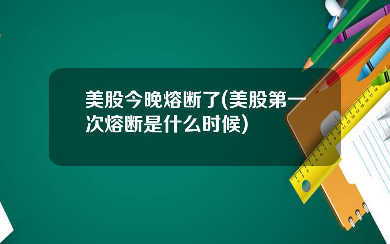 美股今晚熔断了(美股第一次熔断是什么时候)