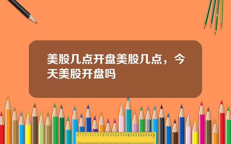 美股几点开盘美股几点，今天美股开盘吗