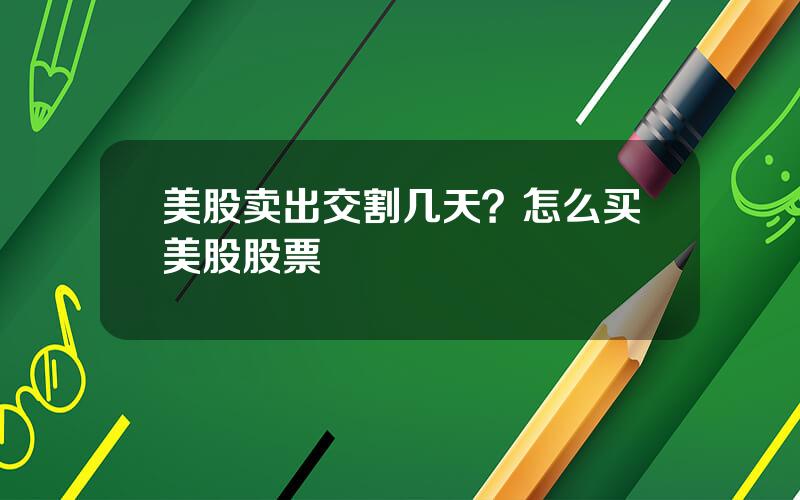 美股卖出交割几天？怎么买美股股票