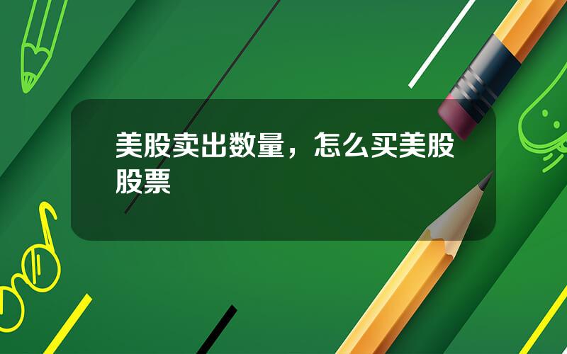 美股卖出数量，怎么买美股股票