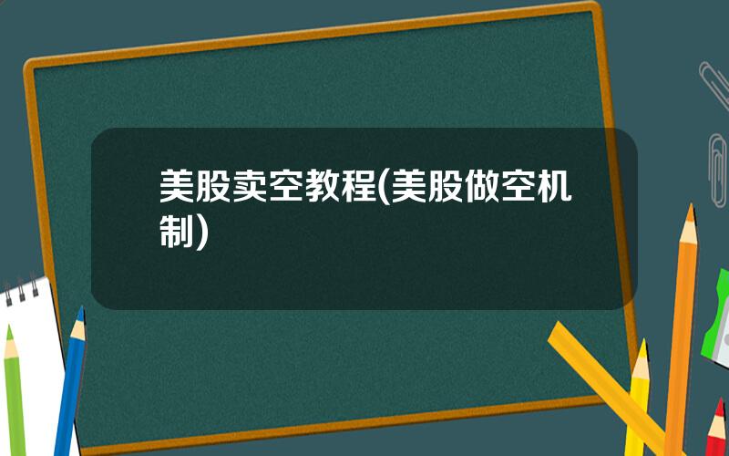 美股卖空教程(美股做空机制)