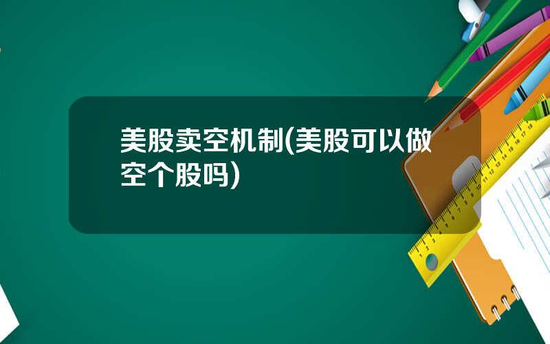 美股卖空机制(美股可以做空个股吗)
