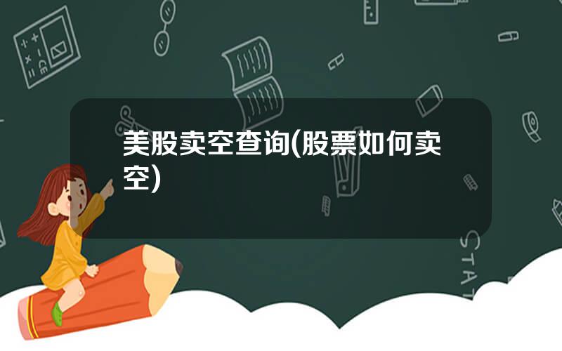 美股卖空查询(股票如何卖空)