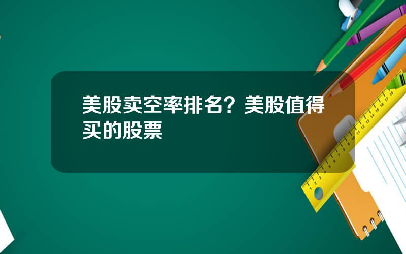美股卖空率排名？美股值得买的股票
