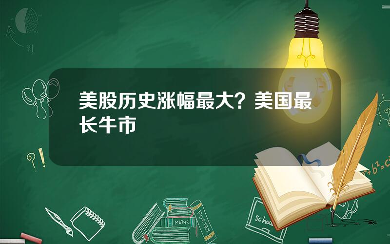 美股历史涨幅最大？美国最长牛市